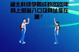 湖北科技学院成教2020年网上报名入口及网址是在哪