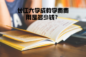 长江大学成教学费费用是多少钱？