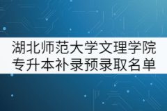 湖北师范大学文理学院2021年专升本补录预录取名单公示