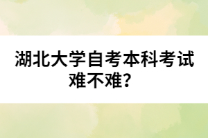 湖北大学自考本科考试难不难？