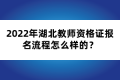 2022年湖北教师资格证报名流程怎么样的？