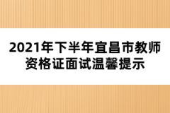 2021年下半年宜昌市教师资格证面试温馨提示