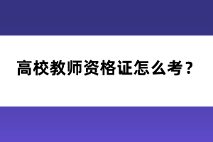 高校教师资格证怎么考？