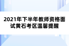 2021年下半年教师资格面试黄石考区温馨提醒