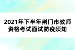 2021年下半年荆门市教师资格考试面试防疫须知