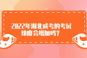 2022年湖北成考的考试难度会增加吗？