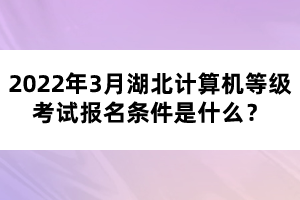 2022年3月湖北计算机等级考试报名条件是什么？