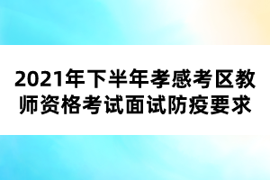 2021年下半年孝感考区教师资格考试面试防疫要求