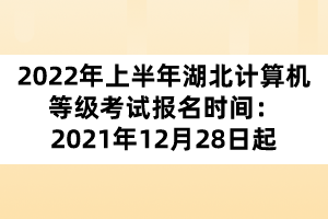 2022年上半年湖北计算机等级考试报名时间：2021年12月28日起