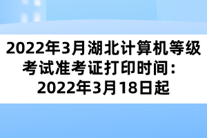 2022年3月湖北计算机等级考试准考证打印时间：2022年3月18日起