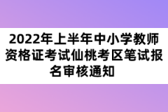 2022年上半年中小学教师资格证考试仙桃考区笔试报名审核通知 