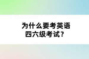 为什么要考英语四六级考试？