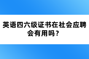 英语四六级证书在社会应聘会有用吗？