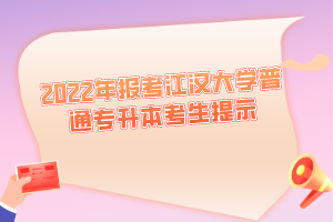 2022年报考江汉大学普通专升本考生提示