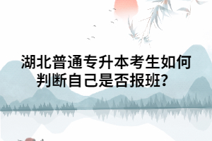 湖北普通专升本考生如何判断自己是否报班？