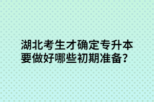 湖北考生才确定专升本要做好哪些初期准备？