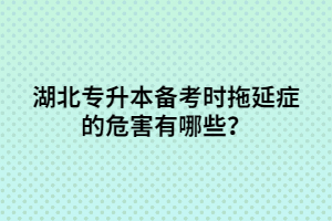 湖北专升本备考时拖延症的危害有哪些？