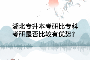 湖北专升本考研相比专科考研是否比较有优势？