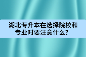 湖北专升本在选择院校和专业时要注意什么？