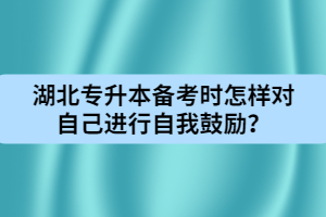 湖北专升本备考时怎样对自己进行自我鼓励？