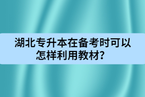 湖北专升本在备考时可以怎样利用教材？