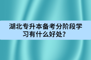 湖北专升本备考分阶段学习有什么好处？