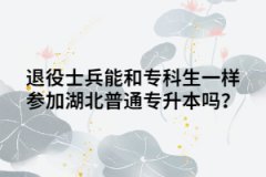 退役士兵能和专科生一样参加湖北普通专升本吗？