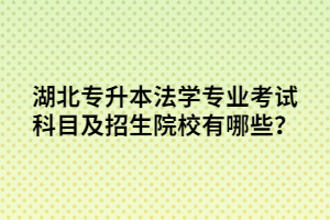 湖北专升本法学专业考试科目及招生院校有哪些？