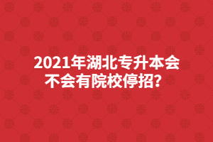 2021年湖北专升本会不会有院校停招