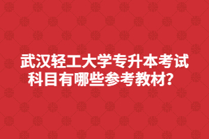 武汉轻工大学专升本考试科目有哪些参考教材？