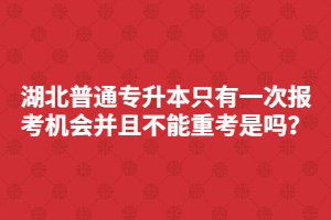 湖北普通专升本只有一次报考机会并且不能重考是吗？