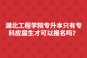 湖北工程学院专升本只有专科应届生才可以报名吗？