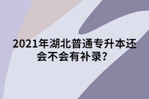 2021年湖北普通专升本还会不会有补录？