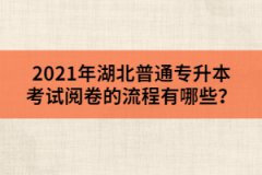 2021年湖北普通专升本考试阅卷的流程有哪些？