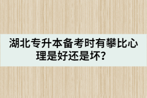 湖北专升本备考时有攀比心理是好还是坏？