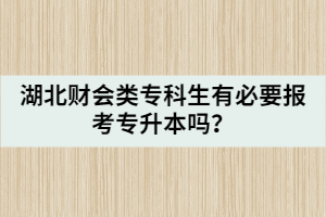 湖北财会类专科生有必要报考专升本吗？