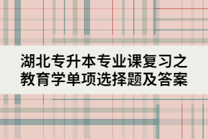 湖北专升本专业课复习之教育学单项选择题及答案