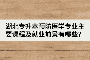 湖北专升本预防医学专业主要课程及就业前景有哪些？