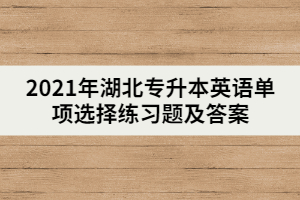 2021年湖北专升本英语单项选择练习题及答案（一）