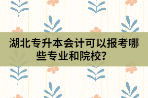 湖北专升本会计可以报考哪些专业和院校？