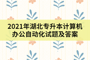 2021年湖北专升本计算机办公自动化试题及答案（二）