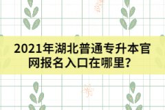 2021年湖北普通专升本官网报名入口在哪里？