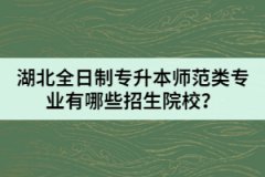 湖北全日制专升本师范类专业有哪些招生院校？