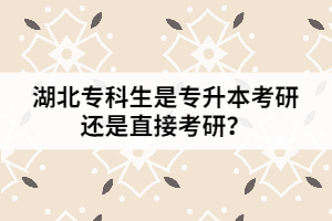 湖北专科生是专升本考研还是直接考研？