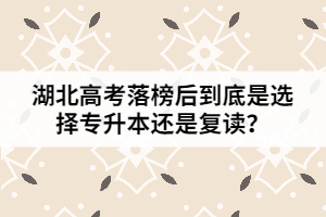 湖北高考落榜后到底是选择专升本还是复读？