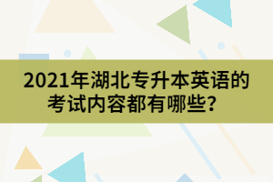 2021年湖北专升本英语的考试内容都有哪些？