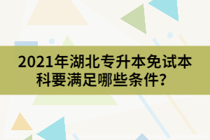 2021年湖北专升本免试本科要满足哪些条件？