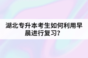 湖北专升本考生如何利用早晨进行复习？