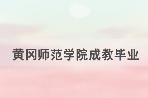 2021年上半年黄冈师范学院成教毕业办理通知