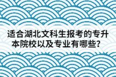 适合湖北文科生报考的专升本院校以及专业有哪些？